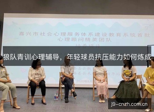 狼队青训心理辅导,年轻球员抗压能力如何炼成 狼队青训心理辅导,年轻球员抗压能力如何炼成